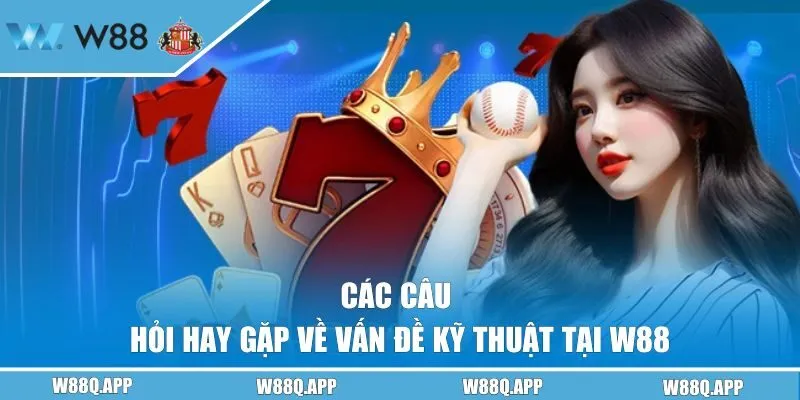 Câu hỏi hay gặp về vấn đề kỹ thuật tại W88 