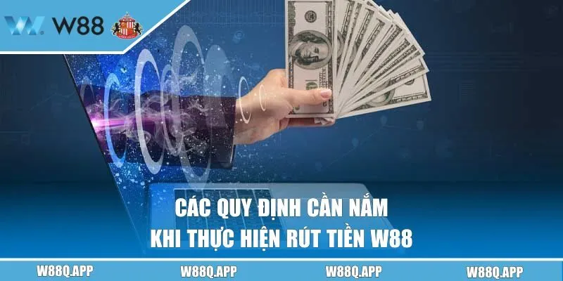 Các quy định cần nắm khi thực hiện rút tiền W88