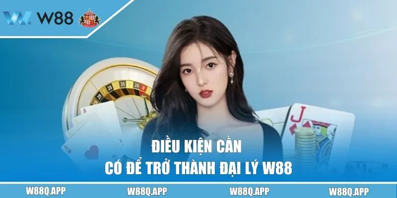 Điều kiện cần có để trở thành đại lý W88 