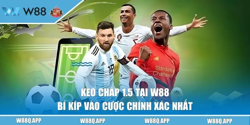 Kèo Chấp 1.5 Tại W88 - Bí Kíp Vào Cược Chính Xác Nhất