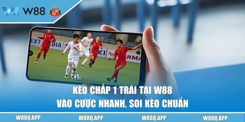 Kèo Chấp 1 Trái Tại W88 - Vào Cược Nhanh, Soi Kèo Chuẩn