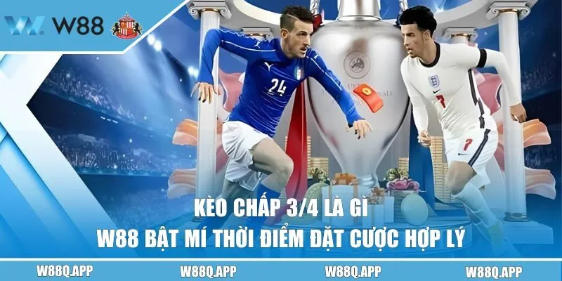 Kèo Chấp 3/4 Là Gì - W88 Bật Mí Thời Điểm Đặt Cược Hợp Lý