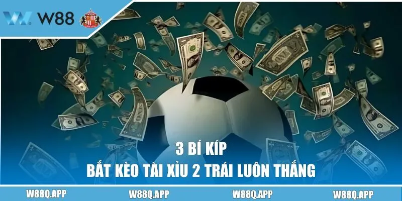 3 bí kíp cược tài xỉu 2 trái luôn thắng tại W88