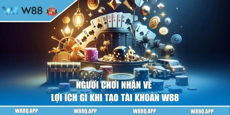 Người chơi nhận về lợi ích gì khi tạo tài khoản W88