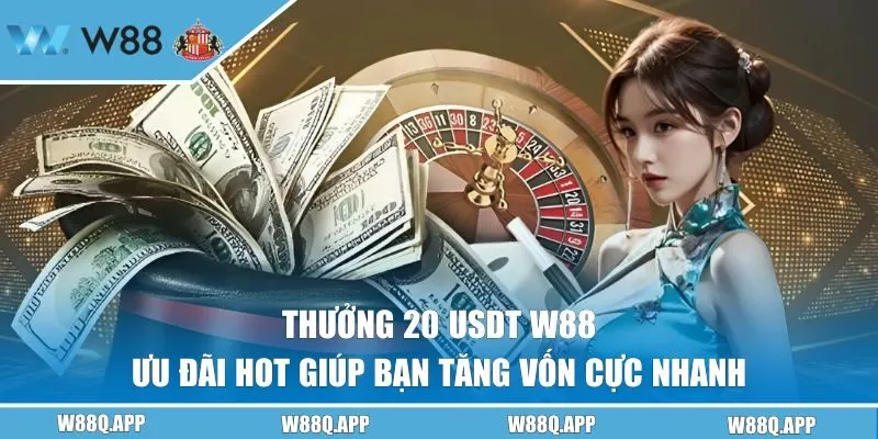 Thưởng 20 USDT W88 - Ưu Đãi Hot Giúp Bạn Tăng Vốn Cực Nhanh