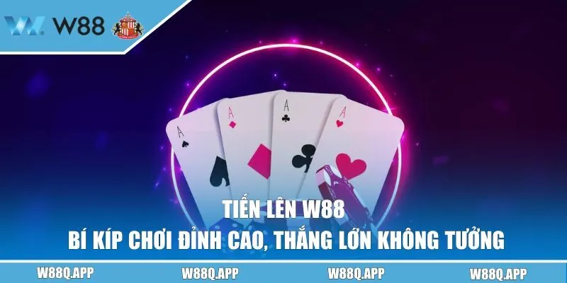 Tiến Lên W88 | Bí Kíp Chơi Đỉnh Cao, Thắng Lớn Không Tưởng