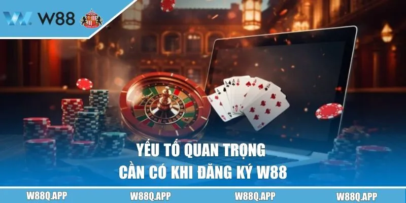 Yếu tố quan trọng cần có khi đăng ký W88